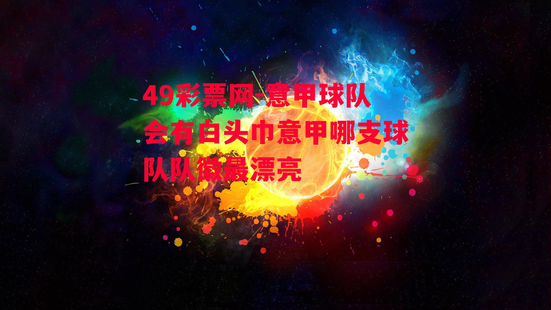 49彩票网-意甲球队会有白头巾意甲哪支球队队徽最漂亮